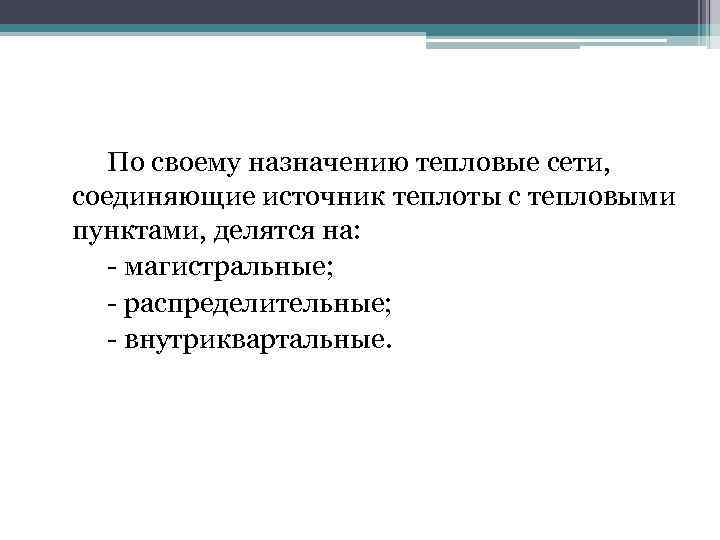 По своему назначению тепловые сети, соединяющие источник теплоты с тепловыми пунктами, делятся на: -