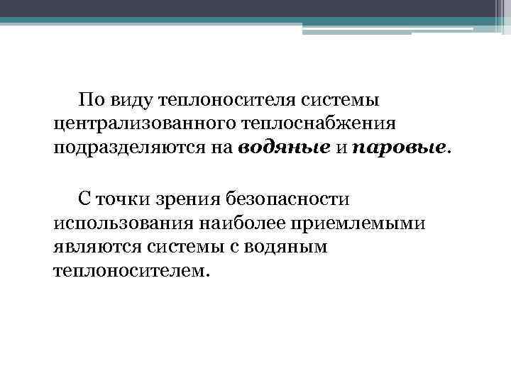 По виду теплоносителя системы централизованного теплоснабжения подразделяются на водяные и паровые. С точки зрения