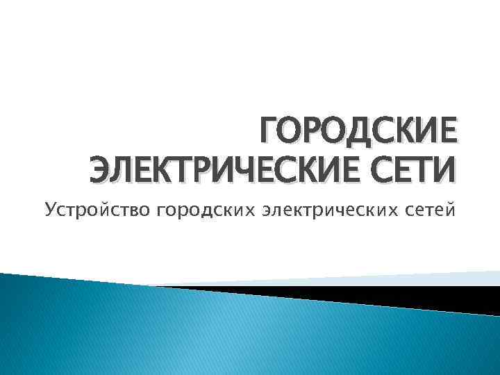 ГОРОДСКИЕ ЭЛЕКТРИЧЕСКИЕ СЕТИ Устройство городских электрических сетей 