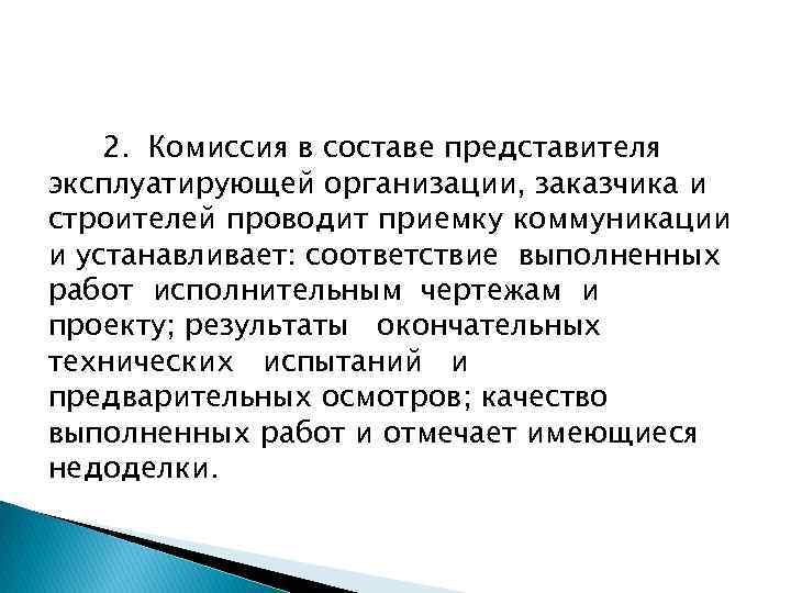 2. Комиссия в составе представителя эксплуатирующей организации, заказчика и строителей проводит приемку коммуникации и