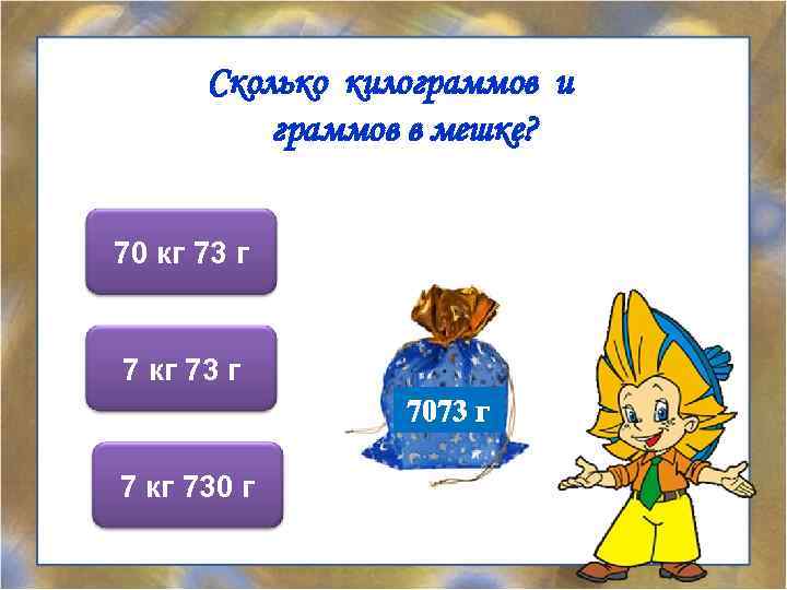 Сколько килограммов и граммов в мешке? 70 кг 73 г 7073 г 7 кг