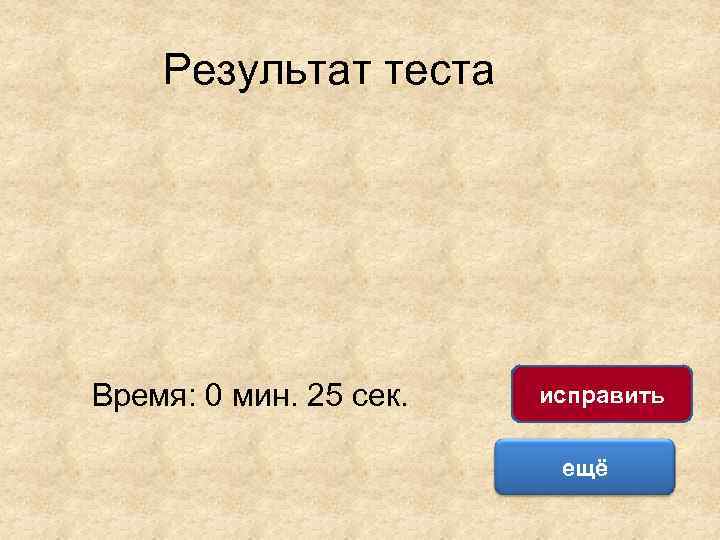 Результат теста Время: 0 мин. 25 сек. исправить ещё 