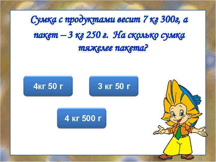 Сумка с продуктами весит 7 кг 300 г, а пакет – 3 кг 250