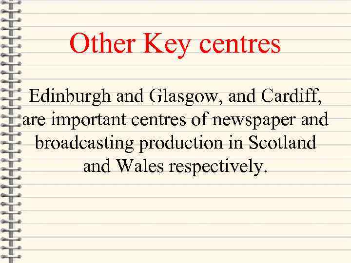 Other Key centres Edinburgh and Glasgow, and Cardiff, are important centres of newspaper and