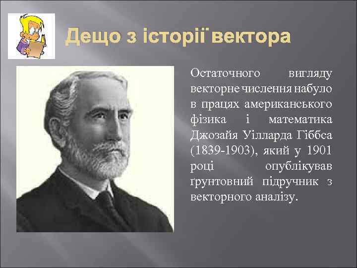 Дещо з історії вектора Остаточного вигляду векторне числення набуло в працях американського фізика і
