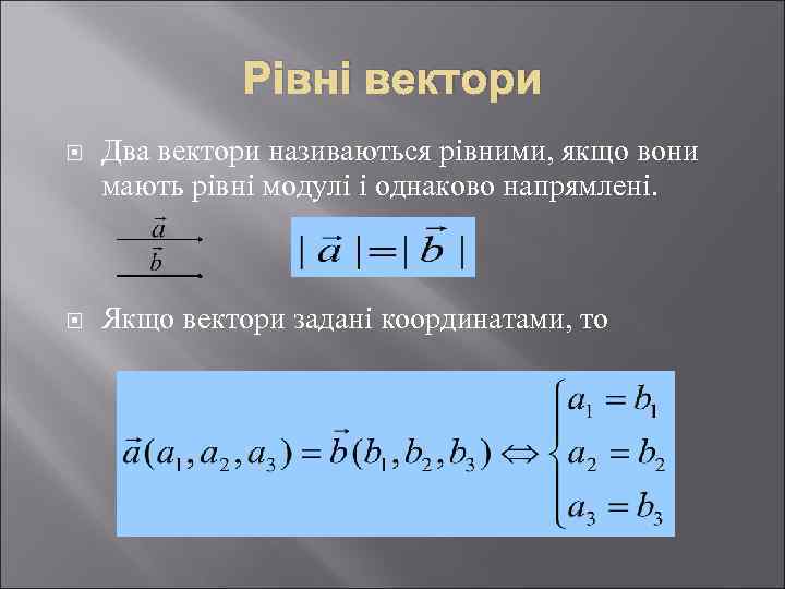 Рівні вектори Два вектори називаються рівними, якщо вони мають рівні модулі і однаково напрямлені.