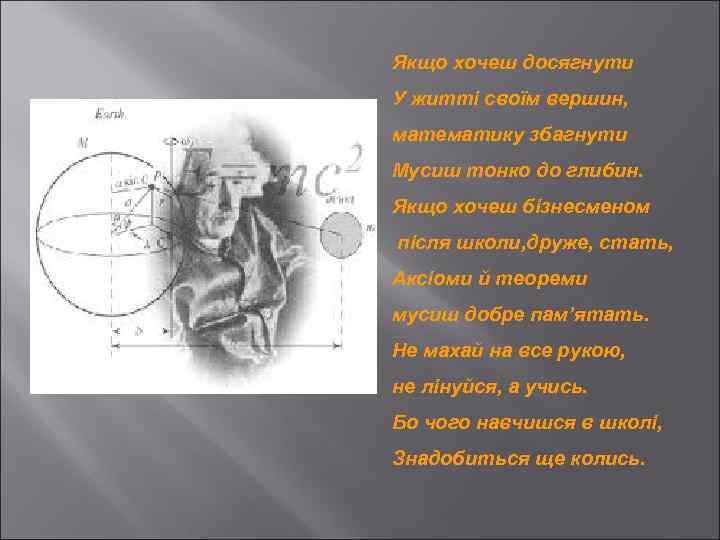 Якщо хочеш досягнути У житті своїм вершин, математику збагнути Мусиш тонко до глибин. Якщо