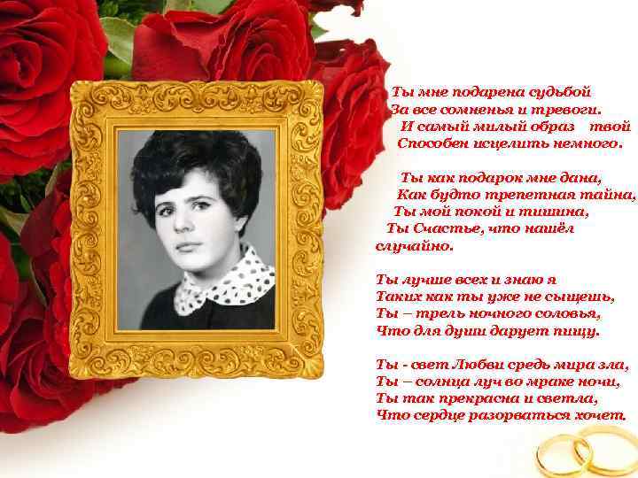 Ты мне подарена судьбой За все сомненья и тревоги. И самый милый образ твой