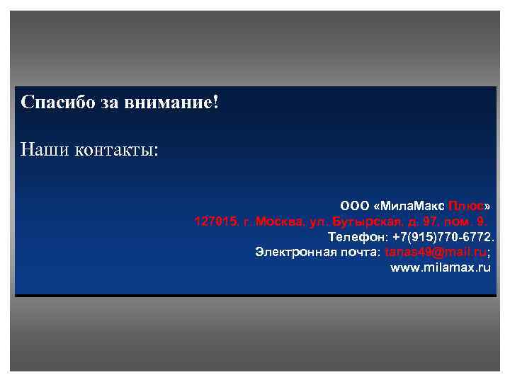 Спасибо за внимание! Наши контакты: ООО «Мила. Макс Плюс» 127015, г. Москва, ул. Бутырская,
