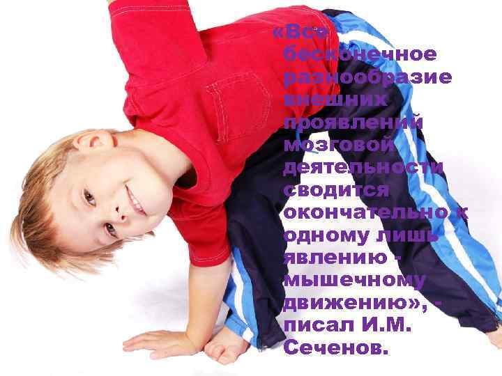  «Все бесконечное разнообразие внешних проявлений мозговой деятельности сводится окончательно к одному лишь явлению