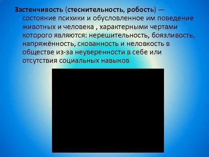 Застенчивость (стеснительность, робость) — состояние психики и обусловленное им поведение животных и человека ,
