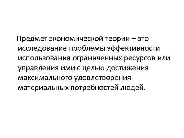 Предмет экономической теории – это исследование проблемы эффективности использования ограниченных ресурсов или управления ими