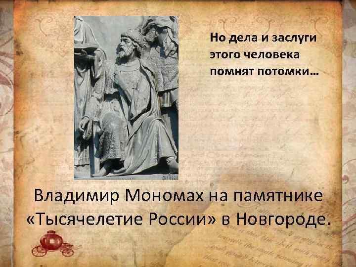 Но дела и заслуги этого человека помнят потомки… Владимир Мономах на памятнике «Тысячелетие России»