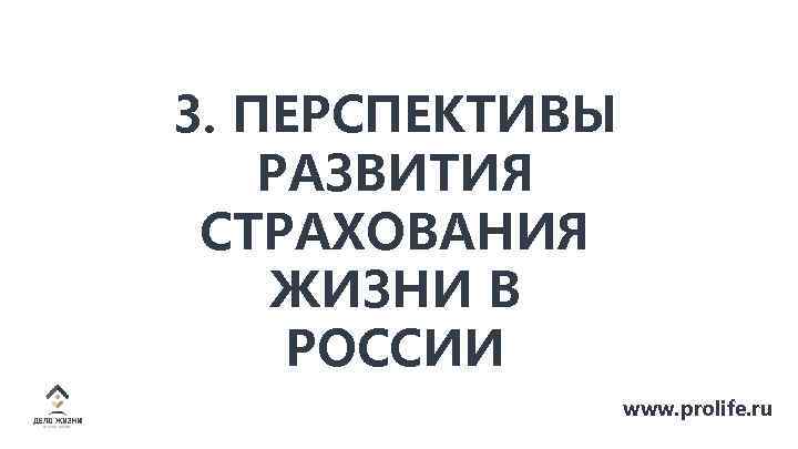 3. ПЕРСПЕКТИВЫ РАЗВИТИЯ СТРАХОВАНИЯ ЖИЗНИ В РОССИИ www. prolife. ru 