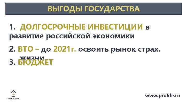ВЫГОДЫ ГОСУДАРСТВА 1. ДОЛГОСРОЧНЫЕ ИНВЕСТИЦИИ в развитие российской экономики 2. ВТО – до 2021