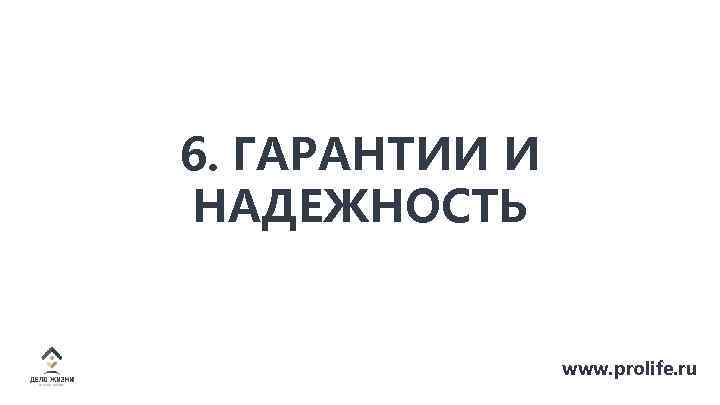 6. ГАРАНТИИ И НАДЕЖНОСТЬ www. prolife. ru 