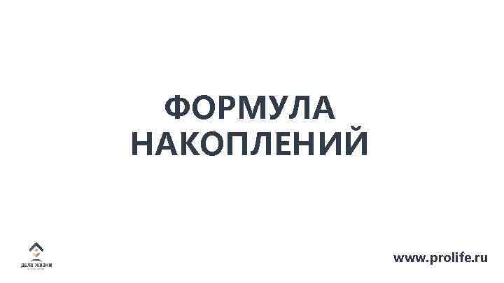 ФОРМУЛА НАКОПЛЕНИЙ www. prolife. ru 