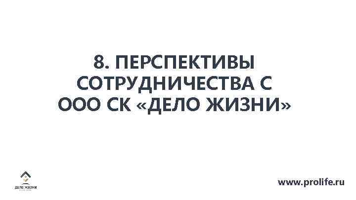 8. ПЕРСПЕКТИВЫ СОТРУДНИЧЕСТВА С ООО СК «ДЕЛО ЖИЗНИ» www. prolife. ru 
