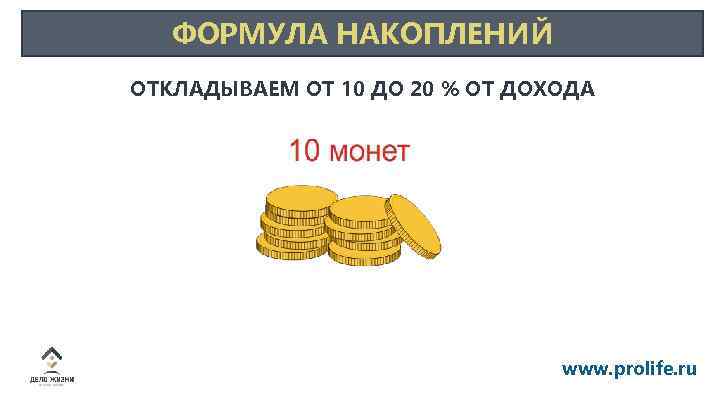 ФОРМУЛА НАКОПЛЕНИЙ ОТКЛАДЫВАЕМ ОТ 10 ДО 20 % ОТ ДОХОДА www. prolife. ru 