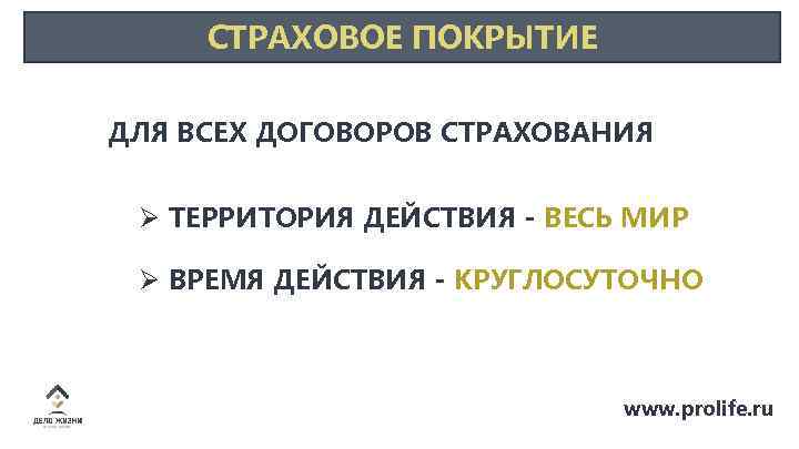 СТРАХОВОЕ ПОКРЫТИЕ ДЛЯ ВСЕХ ДОГОВОРОВ СТРАХОВАНИЯ Ø ТЕРРИТОРИЯ ДЕЙСТВИЯ - ВЕСЬ МИР Ø ВРЕМЯ