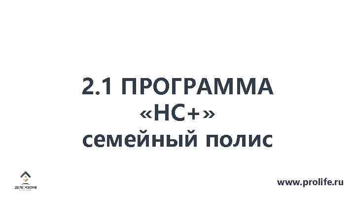 2. 1 ПРОГРАММА «НС+» семейный полис www. prolife. ru 