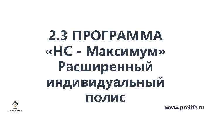 2. 3 ПРОГРАММА «НС - Максимум» Расширенный индивидуальный полис www. prolife. ru 