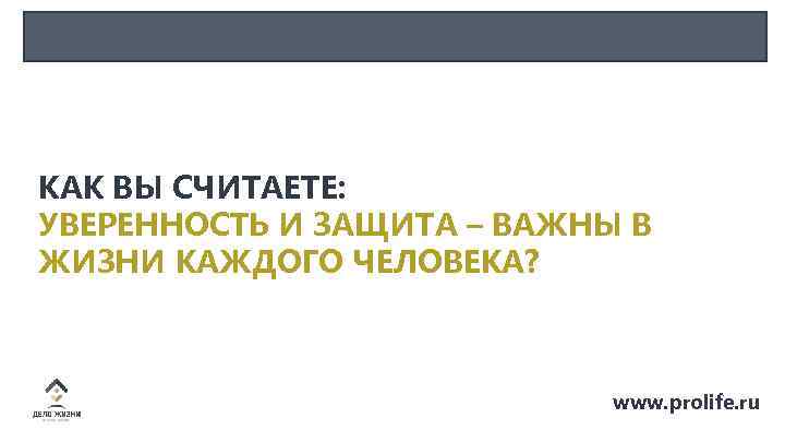 КАК ВЫ СЧИТАЕТЕ: УВЕРЕННОСТЬ И ЗАЩИТА – ВАЖНЫ В ЖИЗНИ КАЖДОГО ЧЕЛОВЕКА? www. prolife.