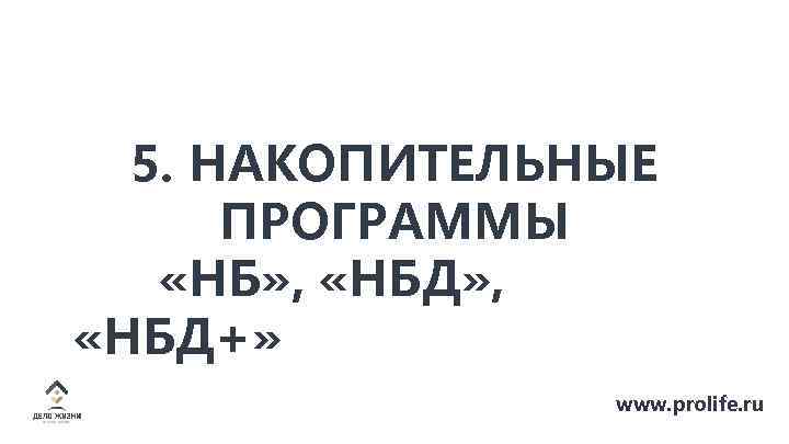 5. НАКОПИТЕЛЬНЫЕ ПРОГРАММЫ «НБ» , «НБД+» www. prolife. ru 