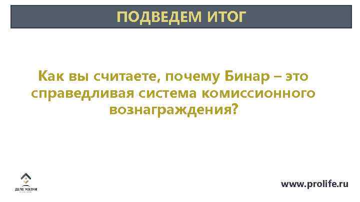 ПОДВЕДЕМ ИТОГ Как вы считаете, почему Бинар – это справедливая система комиссионного вознаграждения? www.