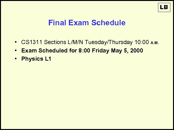 LB Final Exam Schedule • CS 1311 Sections L/M/N Tuesday/Thursday 10: 00 A. M.