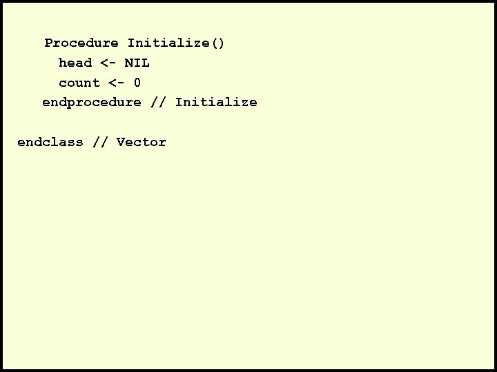 Procedure Initialize() head <- NIL count <- 0 endprocedure // Initialize endclass // Vector