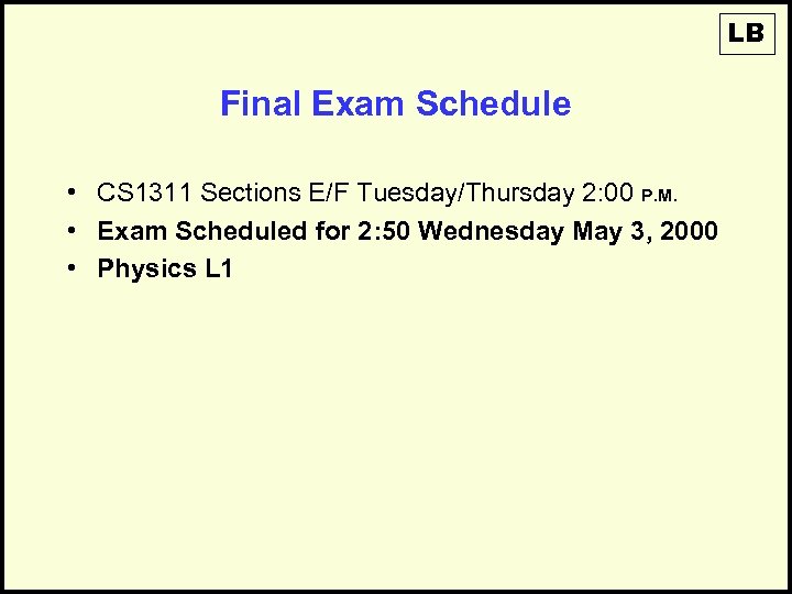 LB Final Exam Schedule • CS 1311 Sections E/F Tuesday/Thursday 2: 00 P. M.