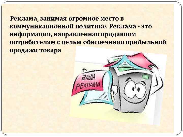 Реклама, занимая огромное место в коммуникационной политике. Реклама - это информация, направленная продавцом потребителям