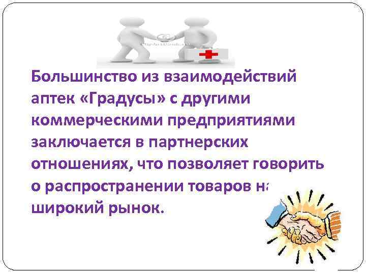 Большинство из взаимодействий аптек «Градусы» с другими коммерческими предприятиями заключается в партнерских отношениях, что