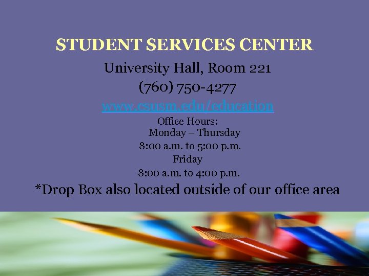 STUDENT SERVICES CENTER University Hall, Room 221 (760) 750 -4277 www. csusm. edu/education Office