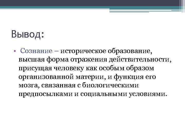 Вывод: • Сознание – историческое образование, высшая форма отражения действительности, присущая человеку как особым