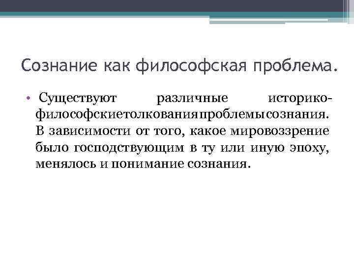 Сознание как философская проблема. • Существуют различные историкофилософские толкования проблемы сознания. В зависимости от