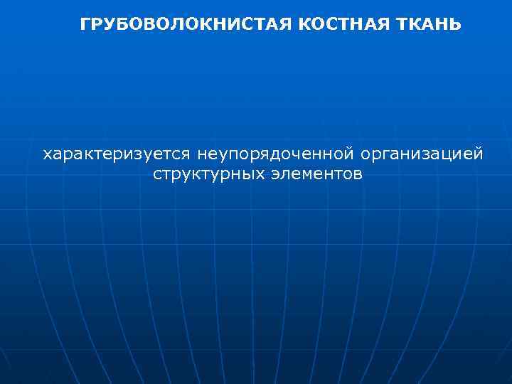 ГРУБОВОЛОКНИСТАЯ КОСТНАЯ ТКАНЬ характеризуется неупорядоченной организацией структурных элементов 