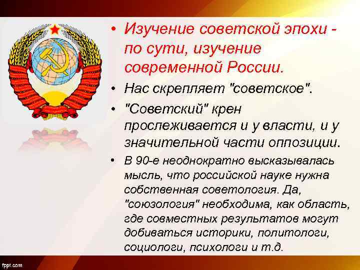  • Изучение советской эпохи - по сути, изучение современной России. • Нас скрепляет
