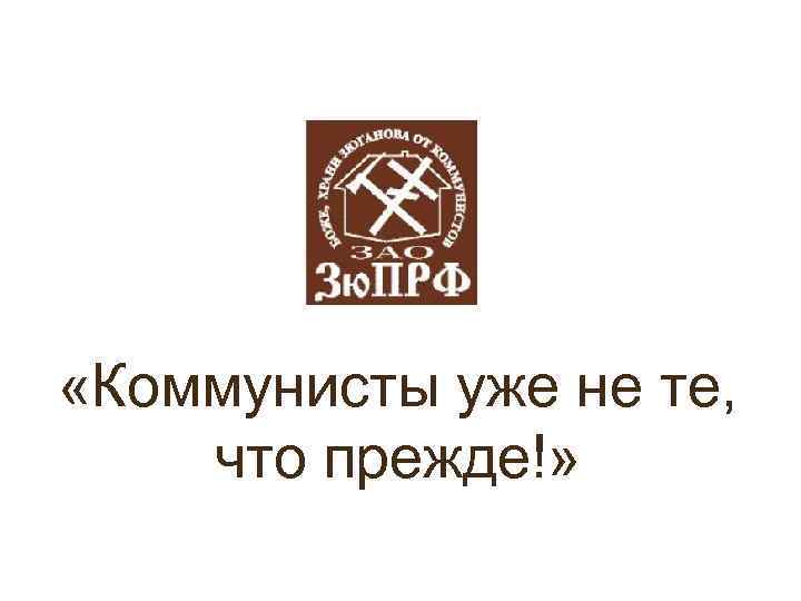  «Коммунисты уже не те, что прежде!» 
