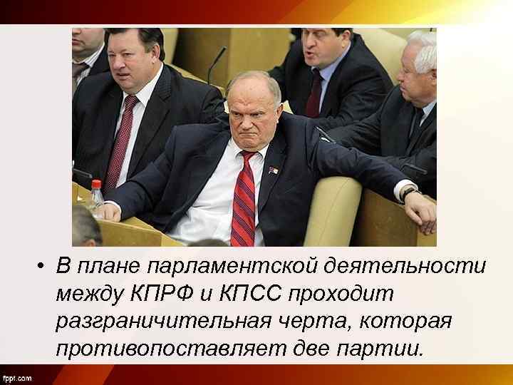  • В плане парламентской деятельности между КПРФ и КПСС проходит разграничительная черта, которая