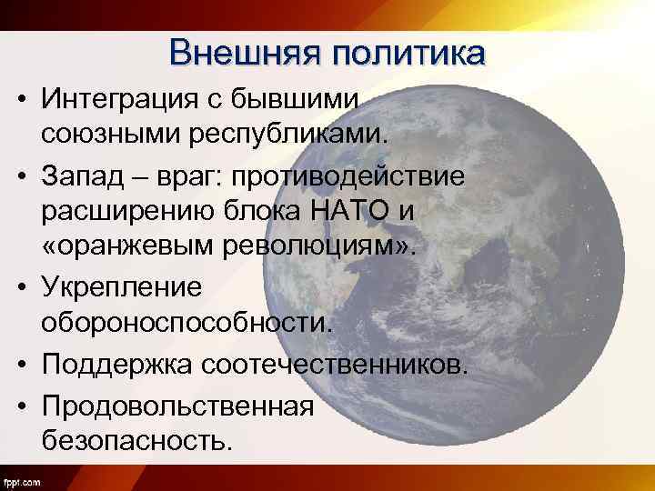 Внешняя политика • Интеграция с бывшими союзными республиками. • Запад – враг: противодействие расширению