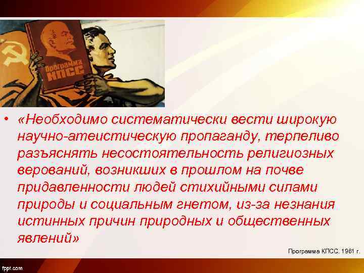  • «Необходимо систематически вести широкую научно-атеистическую пропаганду, терпеливо разъяснять несостоятельность религиозных верований, возникших