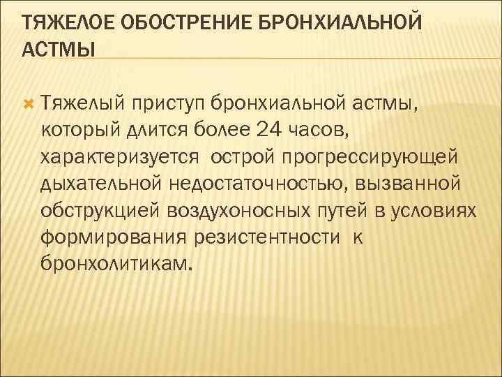 ТЯЖЕЛОЕ ОБОСТРЕНИЕ БРОНХИАЛЬНОЙ АСТМЫ Тяжелый приступ бронхиальной астмы, который длится более 24 часов, характеризуется