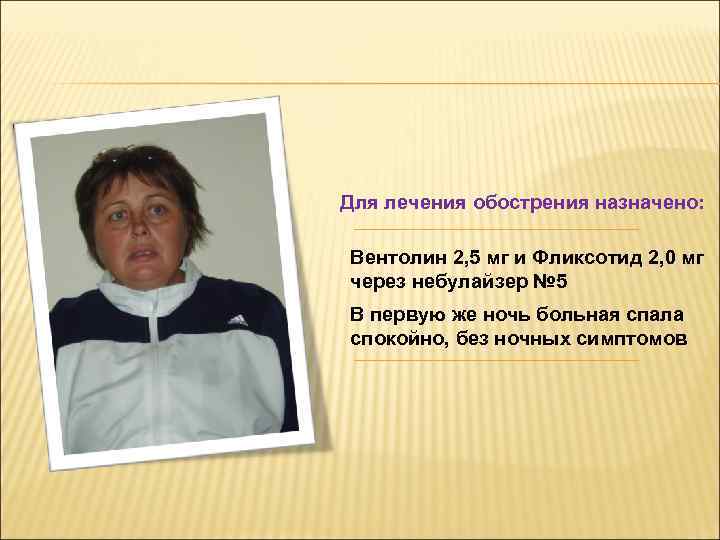 Для лечения обострения назначено: Вентолин 2, 5 мг и Фликсотид 2, 0 мг через