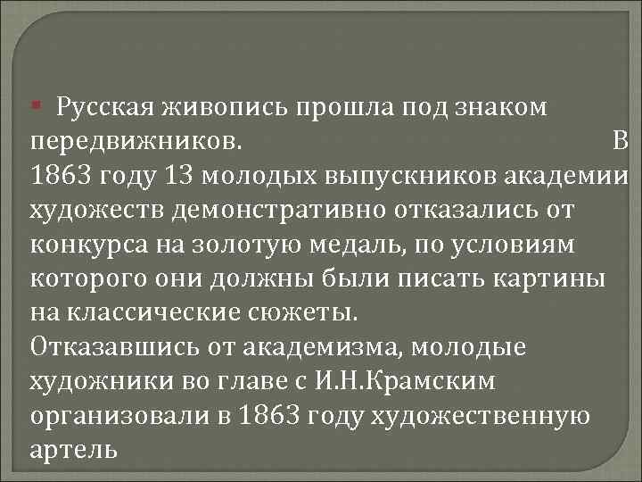 § Русская живопись прошла под знаком передвижников. В 1863 году 13 молодых выпускников академии