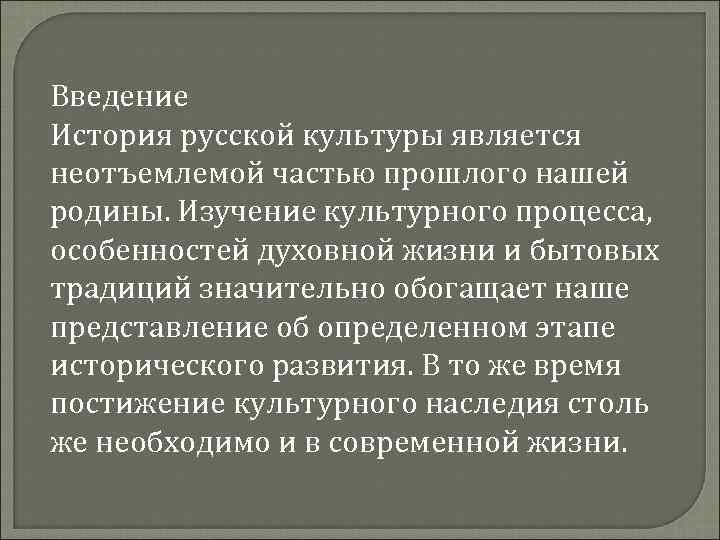 Введение История русской культуры является неотъемлемой частью прошлого нашей родины. Изучение культурного процесса, особенностей