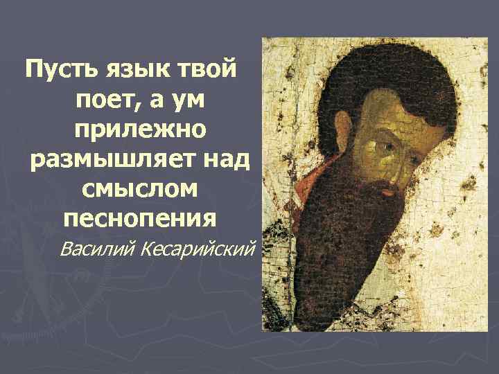 Пусть язык твой поет, а ум прилежно размышляет над смыслом песнопения Василий Кесарийский 