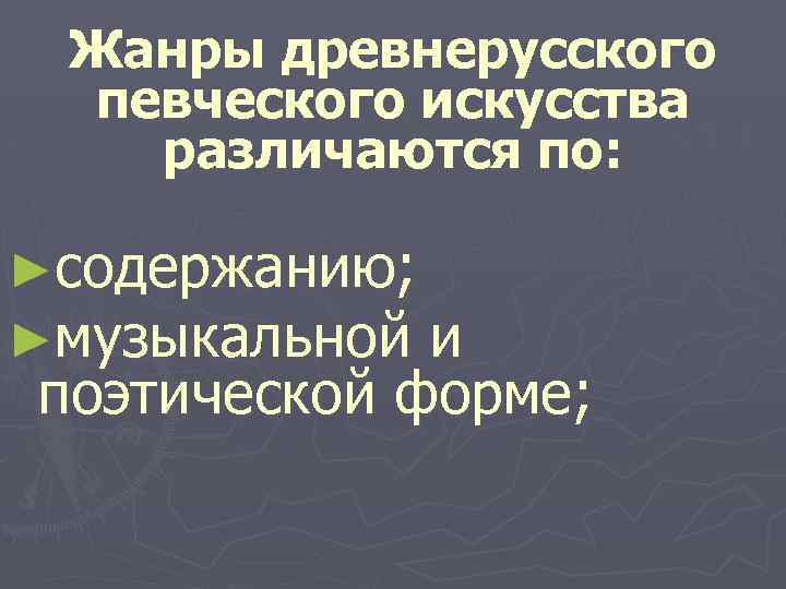Жанры древнерусского певческого искусства различаются по: ►содержанию; ►музыкальной и поэтической форме; 