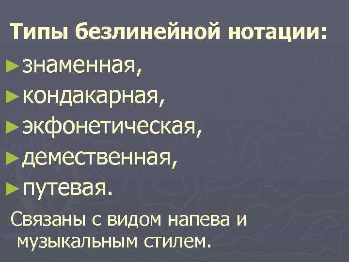 Типы безлинейной нотации: ►знаменная, ►кондакарная, ►экфонетическая, ►демественная, ►путевая. Связаны с видом напева и музыкальным
